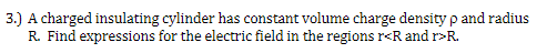 Please answer 3.) A charged insulating cylinder has constant volume charge density