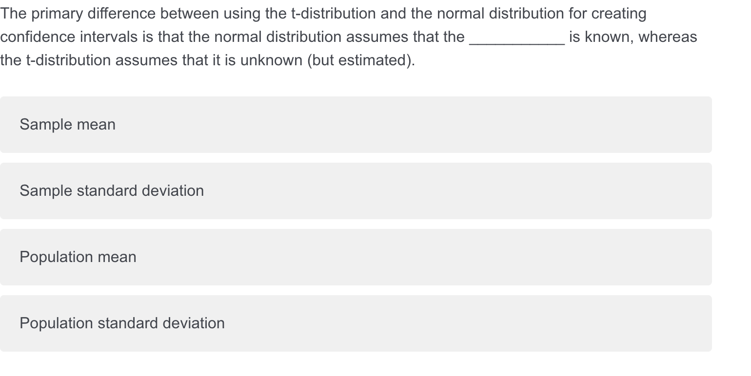  The primary difference between using the t-distribution and the normal distribution