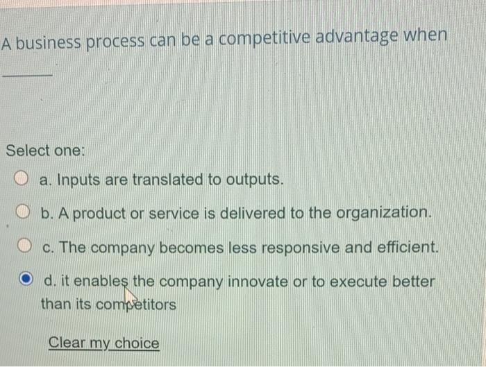  A business process can be a competitive advantage when Select one: