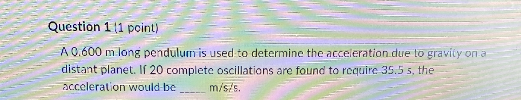 Question 1 (1 point) A 0.600 m long pendulum is used