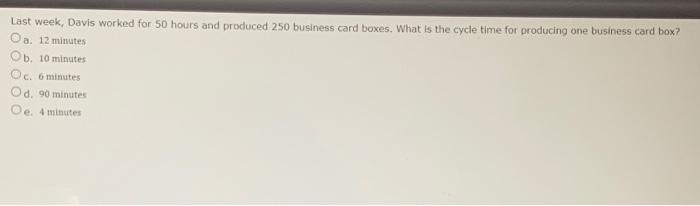  Last week, Davis worked for 50 hours and produced 250 business