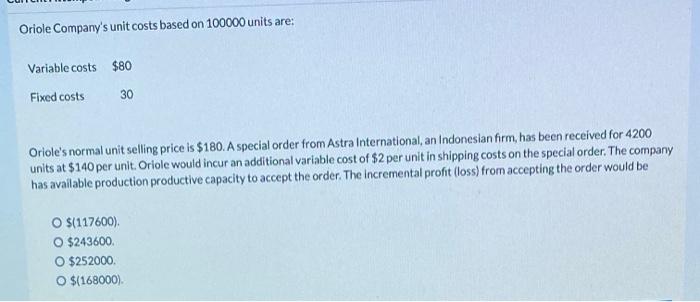  Oriole Company's unit costs based on 100000 units are: Variable costs