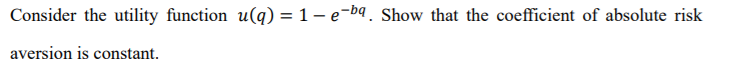 Consider the utility function u(q) = 1 ebq. Show that the coemcient