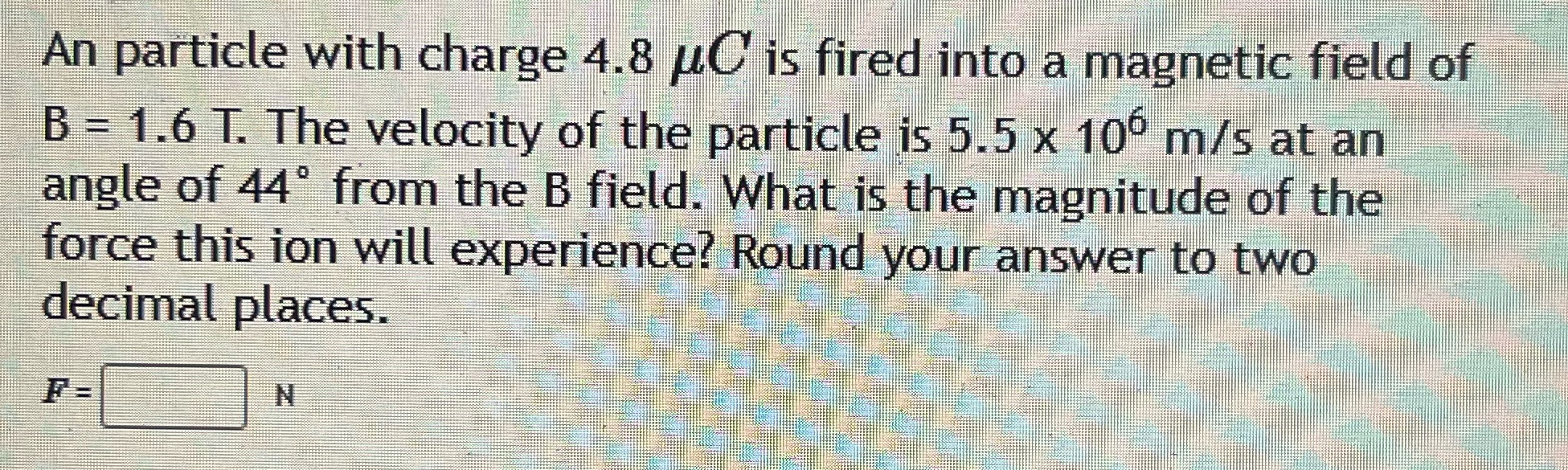  An particle with charge 4.8 uC is fired into a magnetic