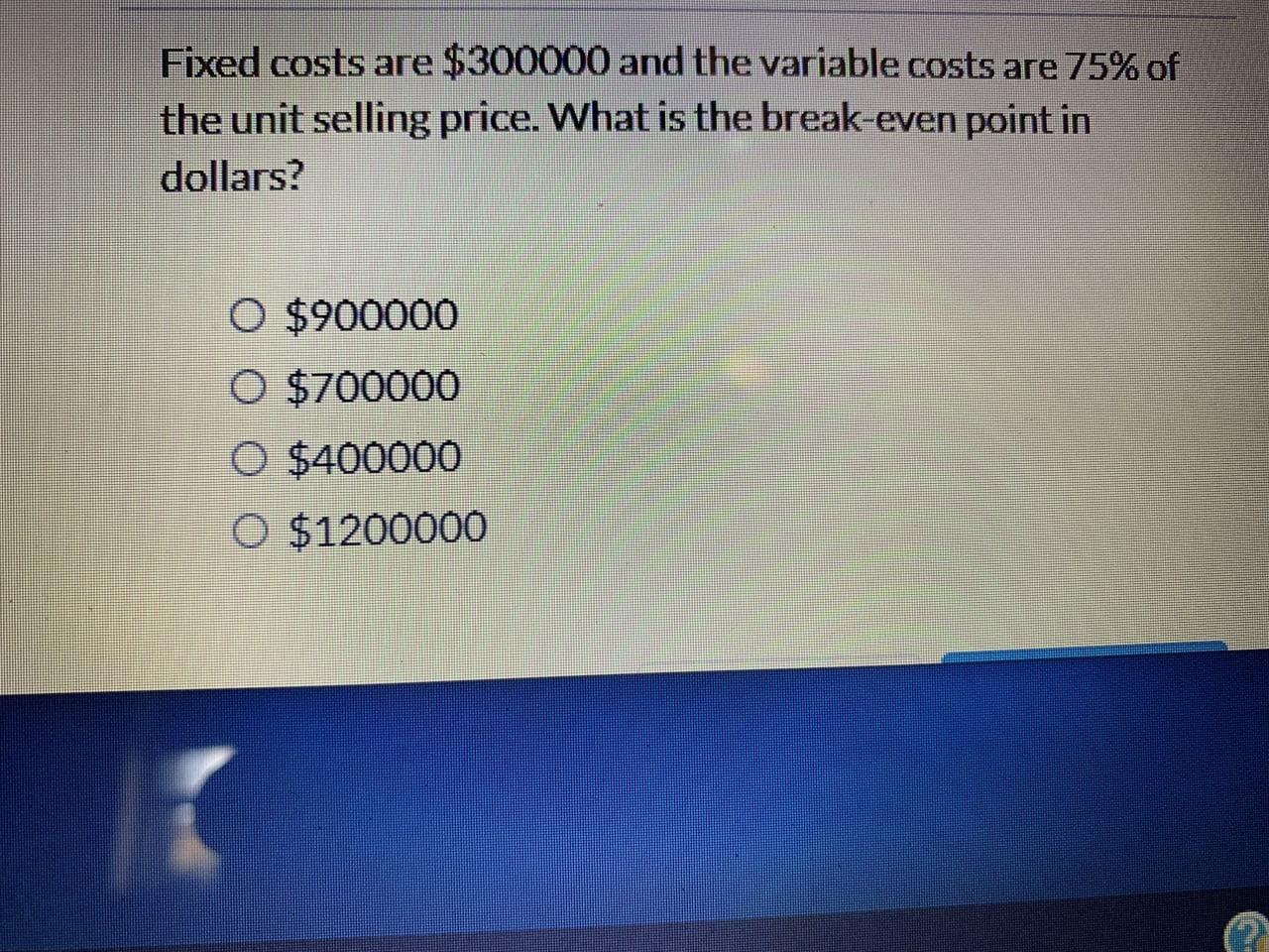  Fixed costs are $300000 and the variable costs are 75% of