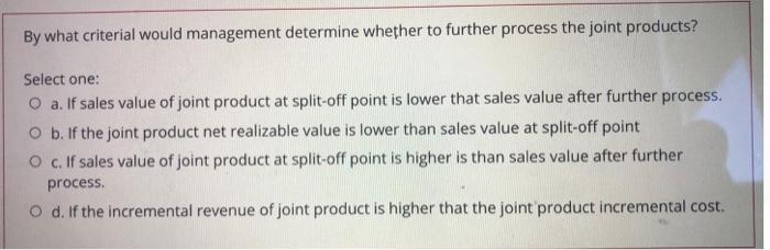  By what criterial would management determine whether to further process the