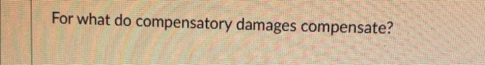 For what do compensatory damages compensate?