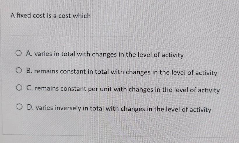  A fixed cost is a cost which O A. varies in