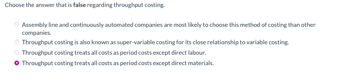  Choose the answer that is false regarding throughput costing. Assembly line
