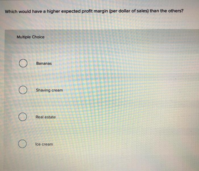  Which would have a higher expected profit margin (per dollar of
