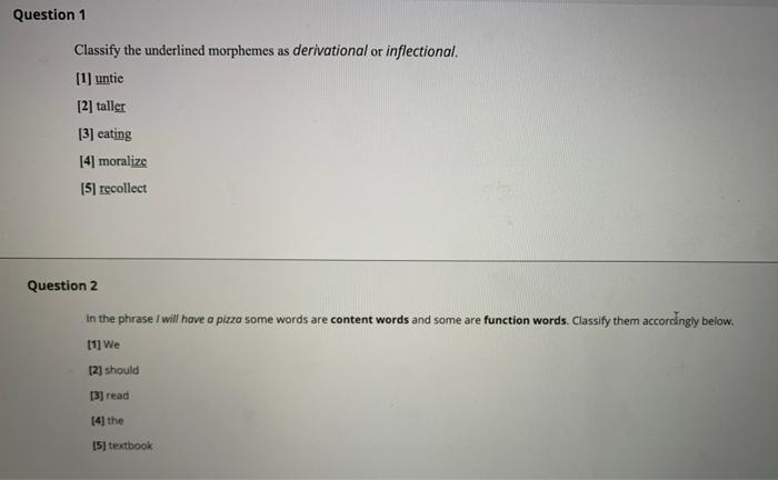  Question 1 Classify the underlined morphemes as derivational or inflectional. [1]