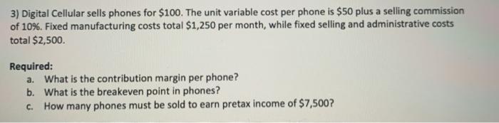  3) Digital Cellular sells phones for $100. The unit variable cost