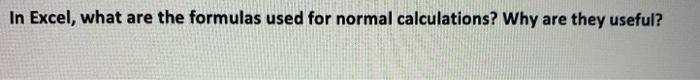 In Excel, What are the formulas used for normal calculations? Why are