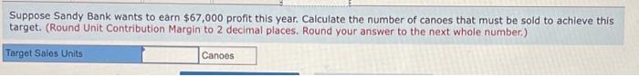 4. Calculate Sandy Bank's break-even point in units and in sales dollars.