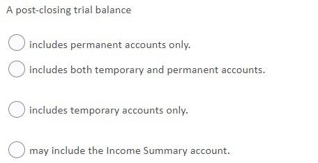  A post-closing trial balance includes permanent accounts only. . includes both