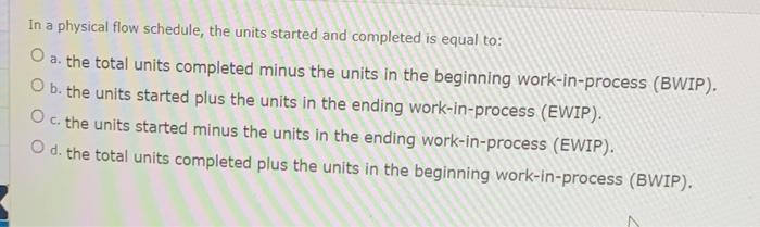  In a physical flow schedule, the units started and completed is