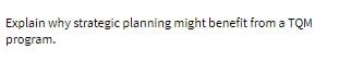 Explain why strategic planning might benefit from a TQM program.