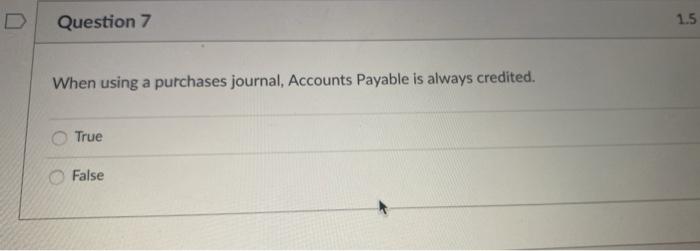 Question 7 When using a purchases journal. Accounts Payable is always credited.
