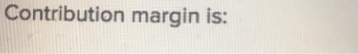 Contribution margin is: