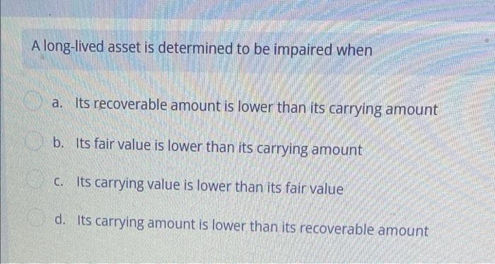  A long-lived asset is determined to be impaired when a. Its