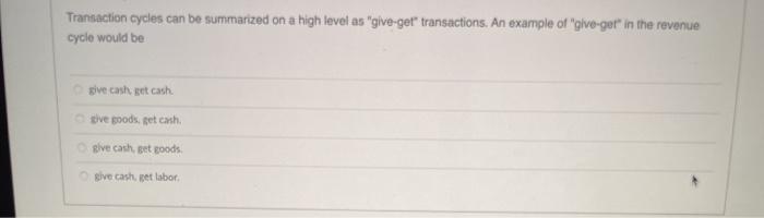  Transaction cycles can be summarized on a high level as "give-ger"