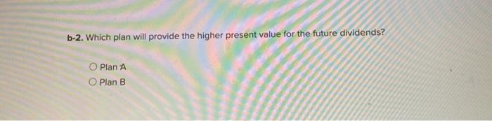 is considering the following two plans. The values represen! dividends per share.