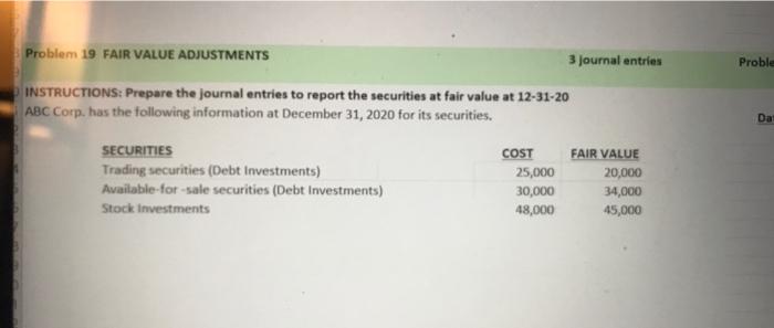 Problem 19 FAIR VALUE ADJUSTMENTS 3 journal entries Proble INSTRUCTIONS: Prepare