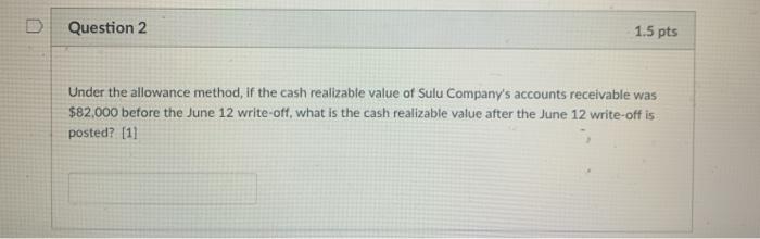  Question 2 1.5 pts Under the allowance method, if the cash