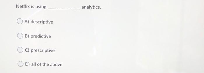 Netflix is using (C) A) descriptive C) B) predictive C) C) prescriptive