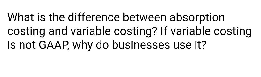 What is the difference between absorption costing and variable costing? If