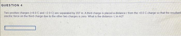 QUESTION 4 Two positive charges (+8.0 C and +2 0 C)