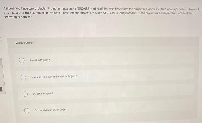  Assume you have two projects. Project A has a cost of