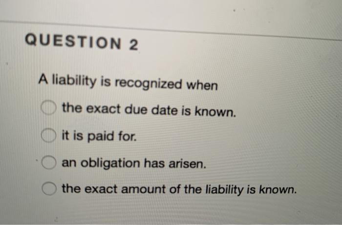  QUESTION 2 A liability is recognized when the exact due date