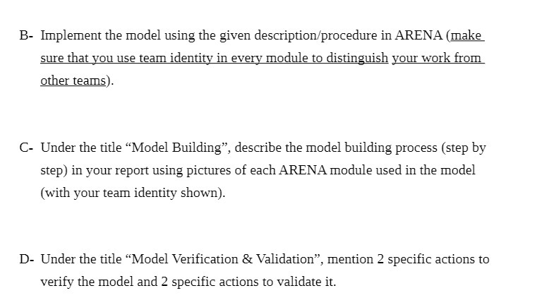 B- Implement the model using the given descriptionfprocedure in ARENA [make