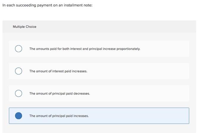  In each succeeding payment on an installment note: Multiple Choice The