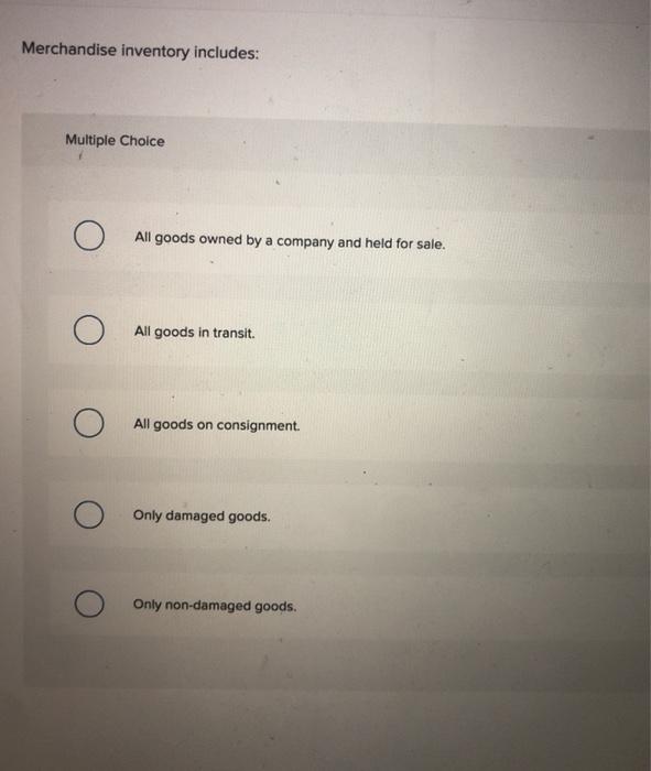  Merchandise inventory includes: Multiple Choice O All goods owned by a