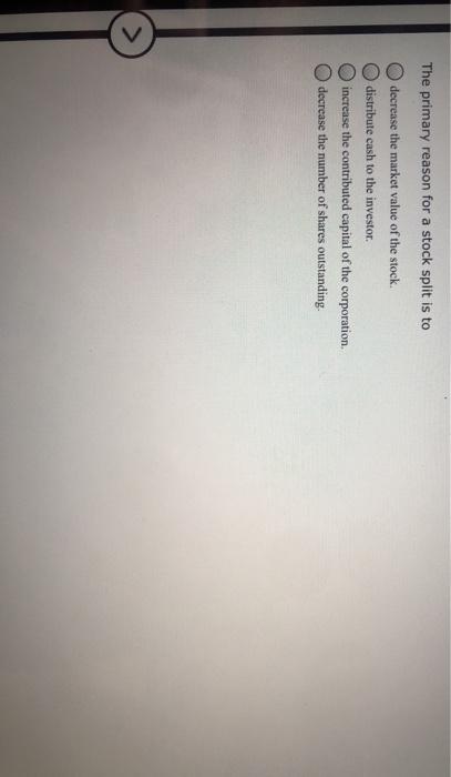  The primary reason for a stock split is to decrease the