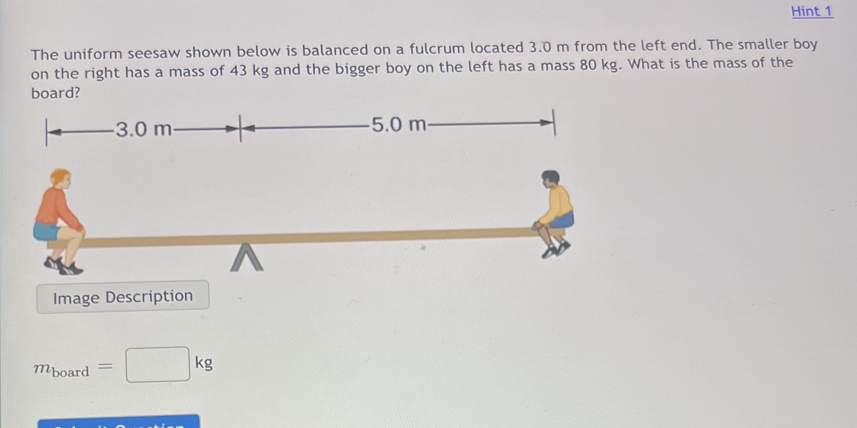 Please help!! Hint 1 The uniform seesaw shown below is balanced on