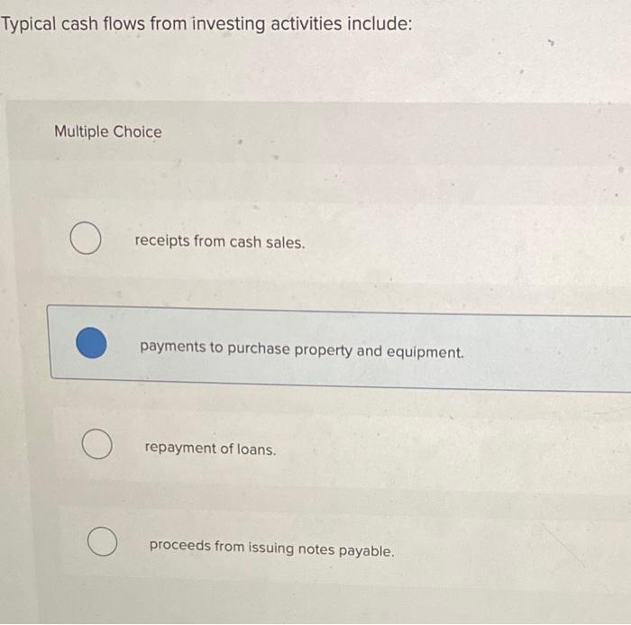  Typical cash flows from investing activities include: Multiple Choice O receipts