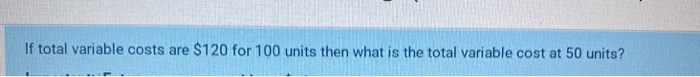  If total variable costs are $120 for 100 units then what