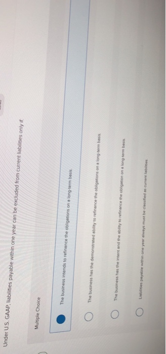  help!!! Under U.S. GAAP. liabilities payable within one year can be