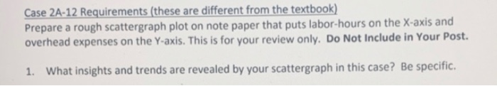 prepare a scattergraph Case 2A-12 Requirements (these are different from the textbook)