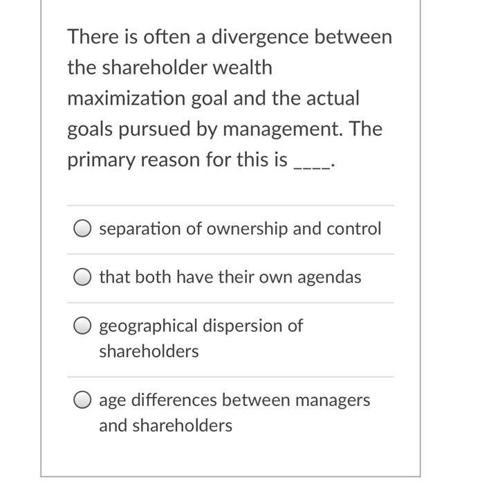  There is often a divergence between the shareholder wealth maximization goal