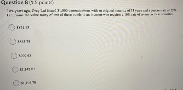  Question 8 (1.5 points) Five years ago, Grey Ltd issued $1,000