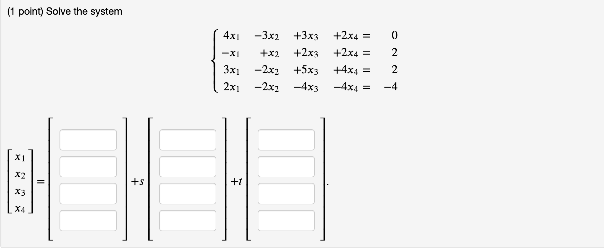  (1 point) Solve the system 4x1 -3x2 +3x3 +2x4 = O