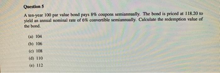  Question 5 A ten-year 100 par value bond pays 8% coupons