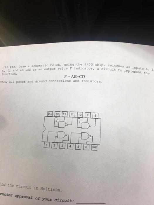  (20 pts) Draw a schematie below, using the 7400 chip, switches
