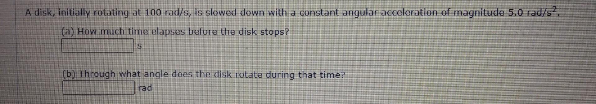  A disk, initially rotating at 100 rad/s, is slowed down with