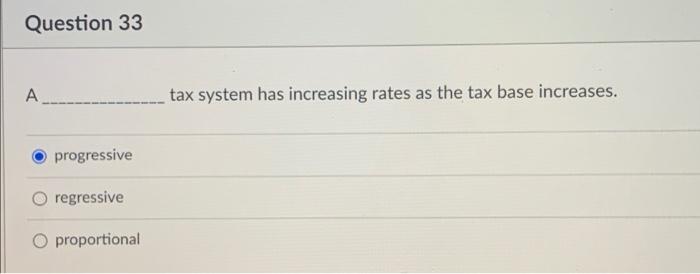 Question 33 @ progressive O regressive C) proportional tax system has increasing
