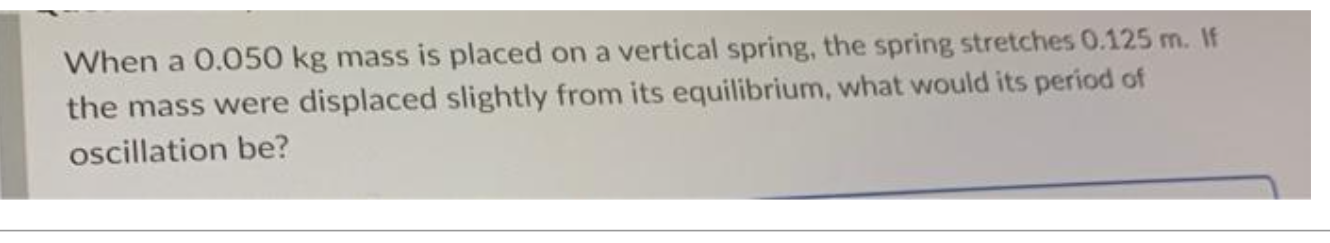  When a 0.050 kg mass is placed on a vertical spring,